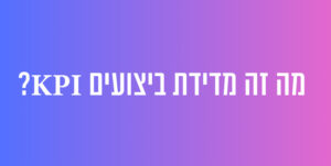 מה זה מדידת ביצועים במקומות עבודה? KPI
