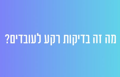 מה זה בדיקות רקע לעובדים?
