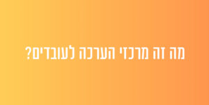 מה זה מרכזי הערכה לעובדים